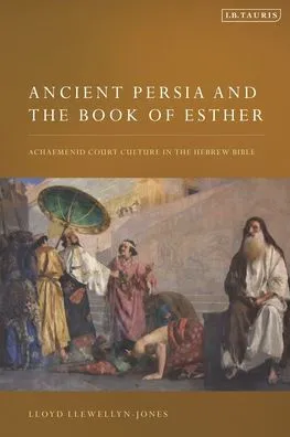 Ancient Persia and the Book of Esther: Achaemenid Court Culture in the Hebrew Bible by Lloyd Llewellyn-Jones