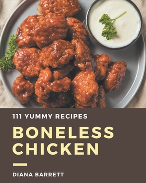 111 Yummy Boneless Chicken Recipes: A Yummy Boneless Chicken Cookbook You Won't be Able to Put Down by Diana Barrett