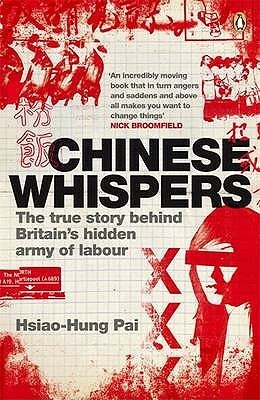 Chinese Whispers: The True Story Behind Britain's Hidden Army of Labour by Hsiao-Hung Pai
