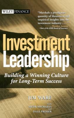 Investment Leadership: Building a Winning Culture for Long-Term Success by Beth Michaels, Jim Ware, Dale Primer