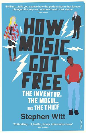 How Music Got Free: The Inventor, The Mogul and The Thief by Stephen Richard Witt, Stephen Witt