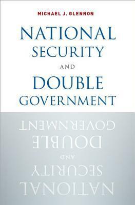 National Security and Double Government by Michael J. Glennon