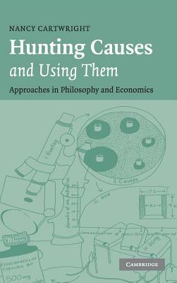 Hunting Causes and Using Them: Approaches in Philosophy and Economics by Nancy Cartwright