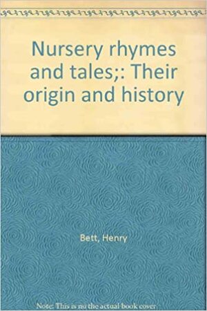 Nursery Rhymes And Tales; Their Origin And History by Henry Bett