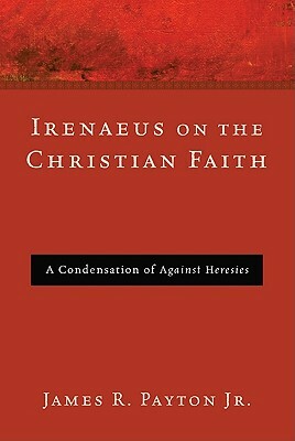 Irenaeus on the Christian Faith by James R. Payton