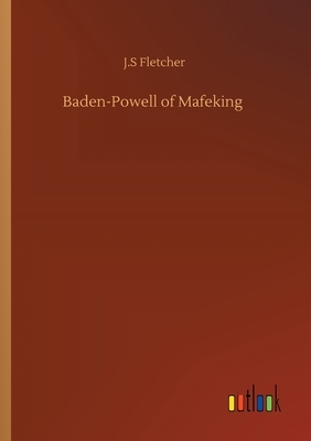 Baden-Powell of Mafeking by J. S. Fletcher