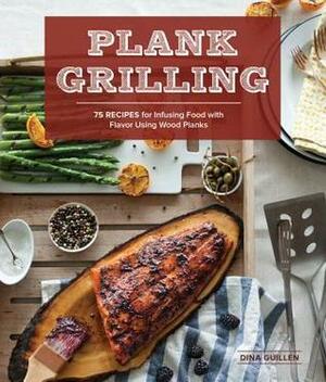 Plank Grilling: 75 Recipes for Infusing Food with Flavor Using Wood Planks by Dina Guillen, Rina Jordan