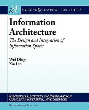 Information Architecture: The Design and Integration of Information Spaces by Wei Ding, Xia Lin, Gary Marchionini