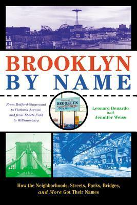 Brooklyn by Name: How the Neighborhoods, Streets, Parks, Bridges, and More Got Their Names by Leonard Benardo, Jennifer Weiss
