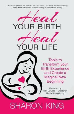 Heal Your Birth, Heal Your Life by Sharon King