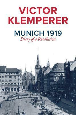Munich 1919: Diary of a Revolution by Wolfram Wette, Victor Klemperer, Christopher Clark, Jessica Spengler