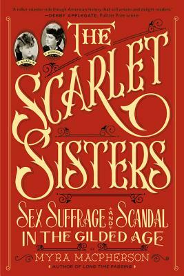 The Scarlet Sisters: Sex, Suffrage, and Scandal in the Gilded Age by Myra MacPherson