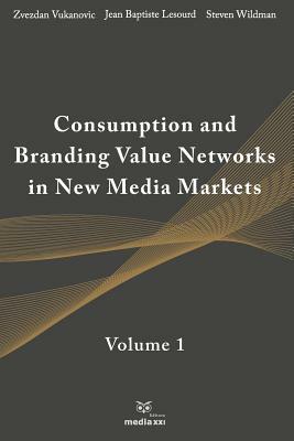 Consumption and Branding Value Networks in New Media Markets: Volume 1 by Zvezdan Vukanovic