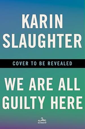 We Are All Guilty Here by Karin Slaughter