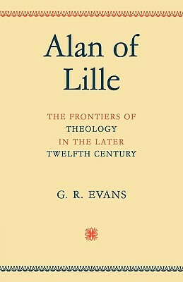 Alan of Lille: The Frontiers of Theology in the Later Twelfth Century by G. R. Evans