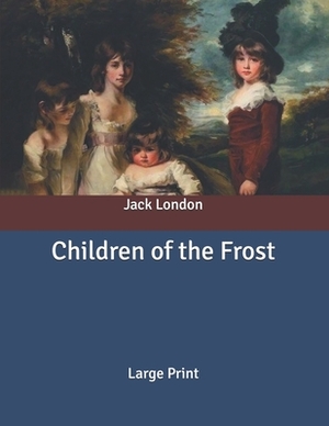 Children of the Frost: Large Print by Jack London