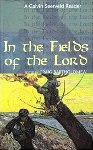 In The Fields Of The Lord: A Calvin Seerveld Reader by Craig G. Bartholomew