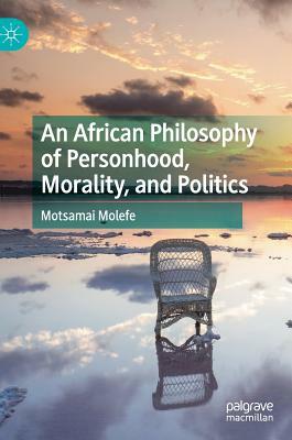 An African Philosophy of Personhood, Morality, and Politics by Motsamai Molefe