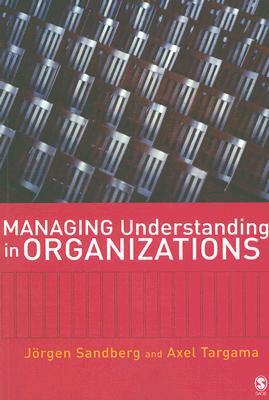 Managing Understanding in Organizations by Axel Targama, Jorgen Sandberg