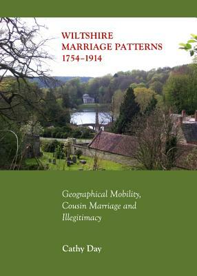 Wiltshire Marriage Patterns 1754-1914: Geographical Mobility, Cousin Marriage and Illegitimacy by Cathy Day