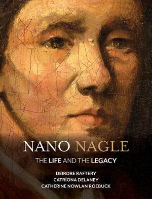 Nano Nagle: The Life and the Legacy by Catriona Delaney, Catherine Nowlan-Roebuck, Deirdre Raftery