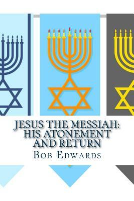 Jesus the Messiah: His Atonement and Return by Bob Edwards Msw