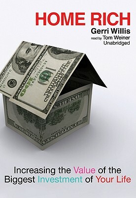 Home Rich: Increasing the Value of the Biggest Investment of Your Life by Gerri Willis
