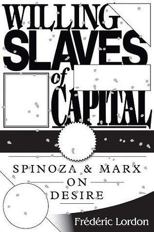 Willing Slaves Of Capital: Spinoza And Marx On Desire by Frédéric Lordon, Frédéric Lordon