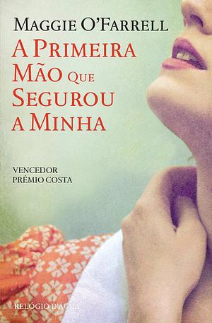 A Primeira Mão que Segurou a Minha by Maggie O'Farrell