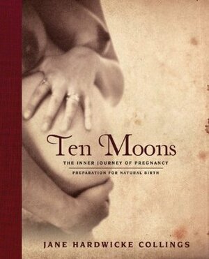 Ten Moons: The Inner Journey of Pregnancy--Preparation for Natural Birth by Jane Hardwicke Collings