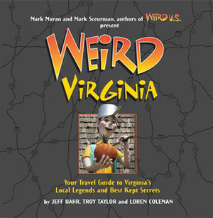 Weird Virginia: Your Travel Guide to Virginia's Local Legends and Best Kept Secrets by Loren L. Coleman, Mark Sceurman, Mark Moran, Troy Taylor, Jeff Bahr