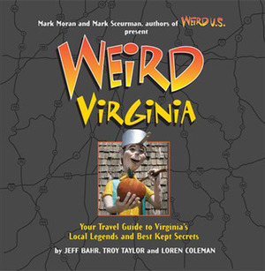 Weird Virginia: Your Travel Guide to Virginia's Local Legends and Best Kept Secrets by Troy Taylor, Loren L. Coleman, Mark Sceurman, Mark Moran, Jeff Bahr