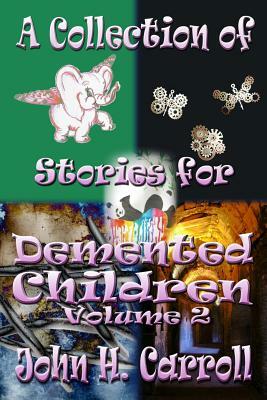 A Collection of Stories for Demented Children, Volume 2 by John H. Carroll