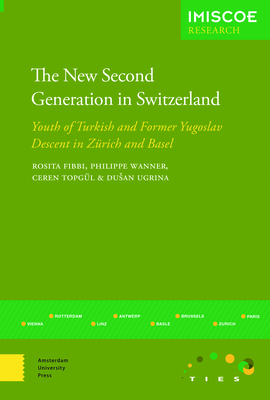 The New Second Generation in Switzerland: Youth of Turkish and Former Yugoslav Descent in Zurich and Basel by Rosita Fibbi, Dusan Ugrina, Philippe Wanner