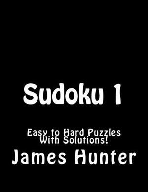 Sudoku 1: Easy to Hard Puzzles With Solutions! by James Hunter