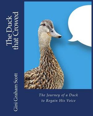 The Duck that Crowed: The Journey of a Duck to Regain His Voice by Gini Graham Scott