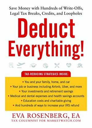 Deduct Everything!: Save Money with Hundreds of Legal Tax Breaks, Credits, Write-Offs, and Loopholes by Eva Rosenberg