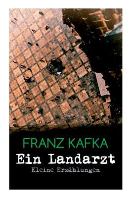 Ein Landarzt - Kleine Erzählungen: Ein Traum, Der neue Advokat, Auf der Galerie, Ein altes Blatt, Vor dem Gesetz, Schakale und Araber, Ein Besuch im B by Franz Kafka