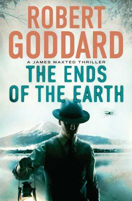 The Ends of the Earth: A James Maxted Thriller by Robert Goddard