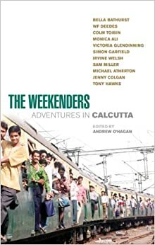 The Weekenders: Adventures in Calcutta by Monica Ali, Victoria Glendinning, Jenny Colgan, Sam Miller, Colm Tóibín, Bella Bathurst, Andrew O'Hagan, Irvine Welsh, Simon Garfield, Michael Atherton, W.F. Deedes, Tony Hawks