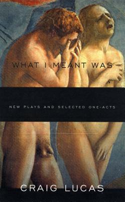 What I Meant Was: New Plays and Selected One-Acts by Craig Lucas