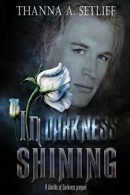 In Darkness Shining: (A Worlds of Darkness Prequel) by Thanna a. Setliff