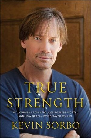True Strength: My Journey from Hercules to Mere Mortal--and How Nearly Dying Saved My LIfe by Kevin Sorbo