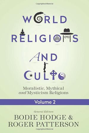 World Religions and Cults Volume 2: Moralistic, Mythical and Mysticism Religions by Bodie Hodge