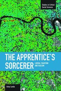 The Apprentice's Sorcerer: Liberal Tradition and Fascism by Ishay Landa