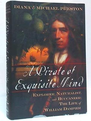 A Pirate of Exquisite Mind : Explorer, Naturalist, and Buccaneer: The Life of William Dampier by Michael Preston, Diana Preston, Diana Preston