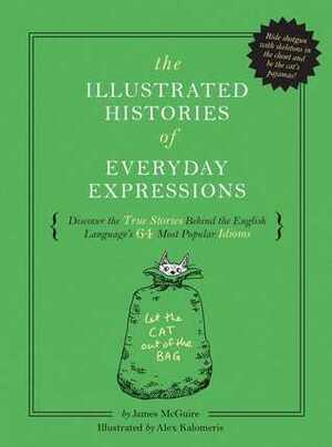 The Illustrated Histories of Everyday Expressions: Discover the True Stories Behind the English Language's 64 Most Popular Idioms by Alex Kalomeris, Whalen Book Works