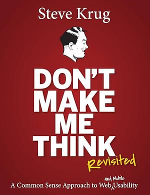 Don't Make Me Think, Revisited: A Common Sense Approach to Web Usability (3rd Edition) by Steve Krug