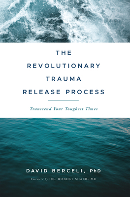 The Revolutionary Trauma Release Process: Transcend Your Toughest Times by David Berceli