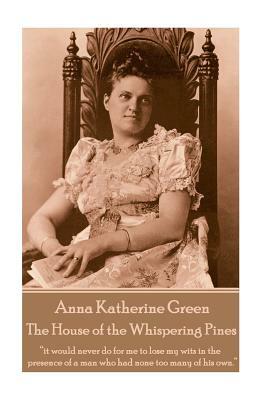 Anna Katherine Green - The House of the Whispering Pines: "it would never do for me to lose my wits in the presence of a man who had none too many of by Anna Katharine Green